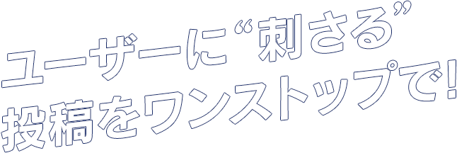 ユーザーに刺さる投稿をワンストップで！